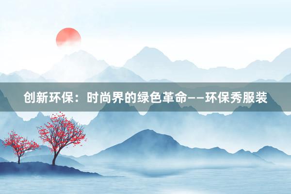 创新环保：时尚界的绿色革命——环保秀服装