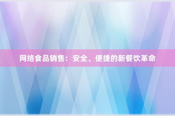 网络食品销售：安全、便捷的新餐饮革命