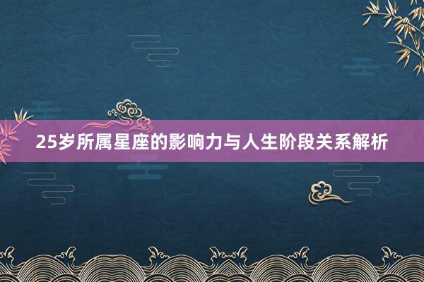 25岁所属星座的影响力与人生阶段关系解析