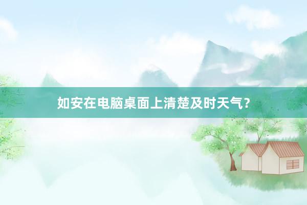 如安在电脑桌面上清楚及时天气？